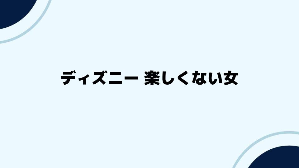 ディズニー 楽しくない女への理解と対応法